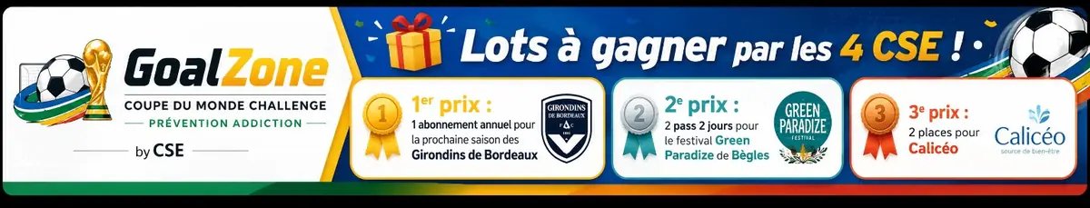 GoalZone — Coupe du Monde Challenge, prévention addiction, by CSE. Lots à gagner par les 4 CSE : 1er prix abonnement annuel Girondins de Bordeaux, 2e prix 2 pass festival Green Paradize, 3e prix 2 places Calicéo.
